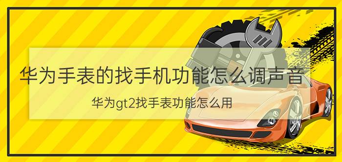 华为手表的找手机功能怎么调声音 华为gt2找手表功能怎么用？